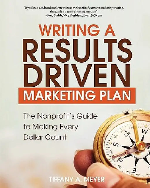 Writing a Results-Driven Marketing Plan: The Nonprofit's Guide to Making Every Dollar Count - 2nd Edition by Tiffany A. Meyer