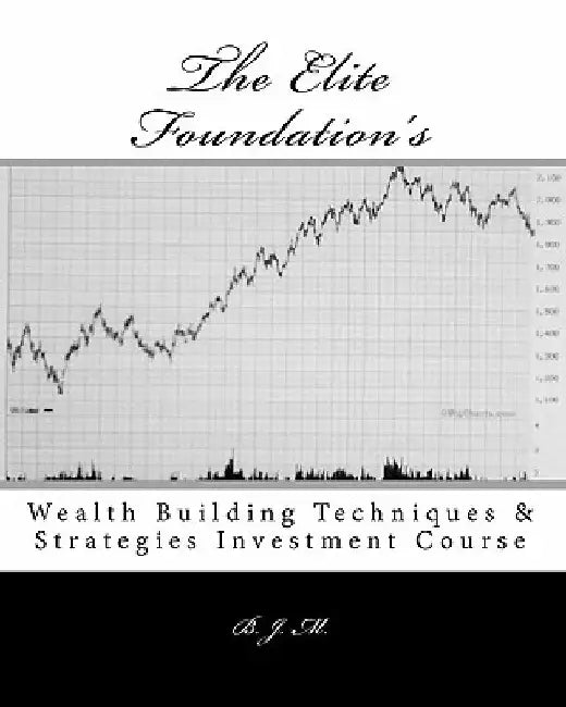 The Elite Foundation's: Wealth Building Techniques & Strategies Investment Course by B. J. M