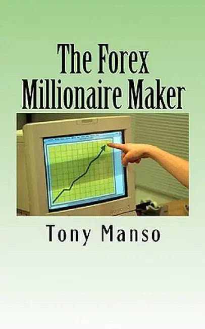 Forex Millionaire Maker: How to Grow Your $500 Forex Account Into $1000000 in as Little as 3 Years by Tony Manso