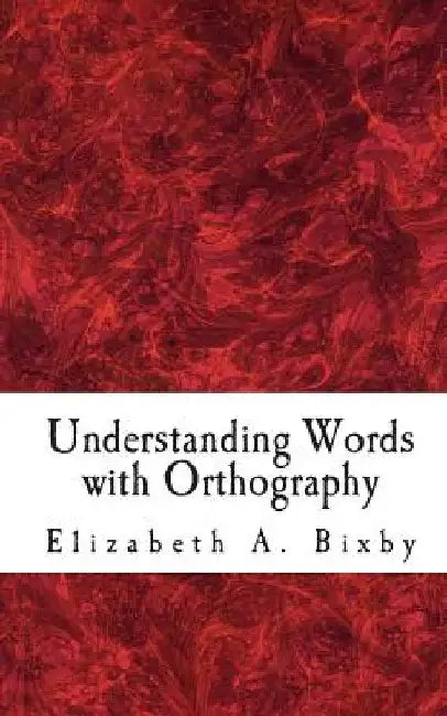 Understanding Words with Orthography by Elizabeth a. Bixby