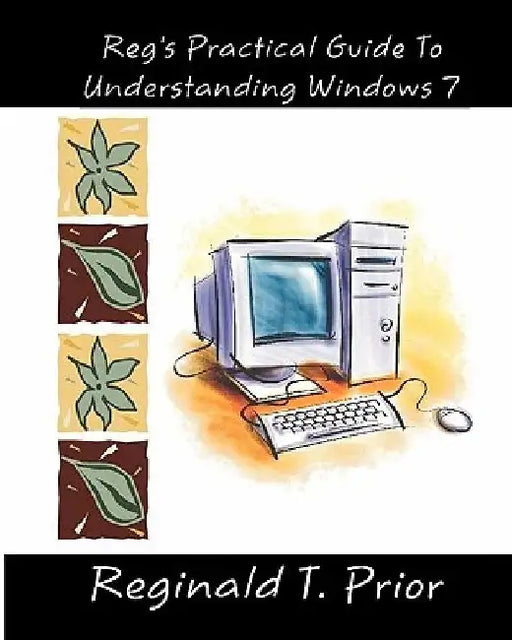 Reg's Practical Guide To Understanding Windows 7 by Reginald T. Prior