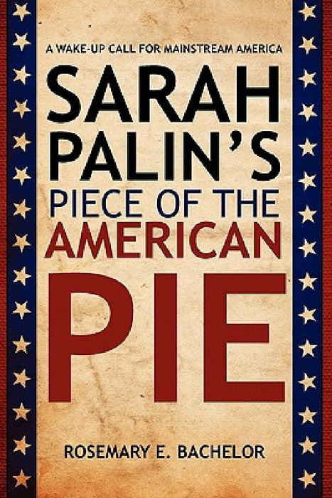 Sarah Palin's Piece of the American Pie: A wake-up Call for Mainstream America by Rosemary E. Bachelor