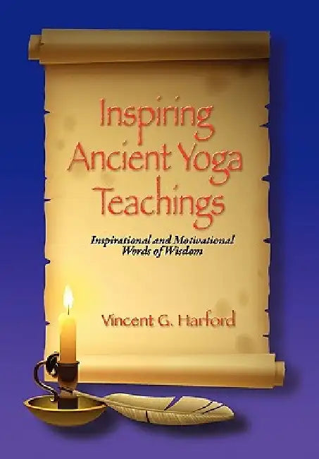 Inspiring Ancient Yoga Teaching: Inspirational and Motivational Words of Wisdom by Vincent G. Harford