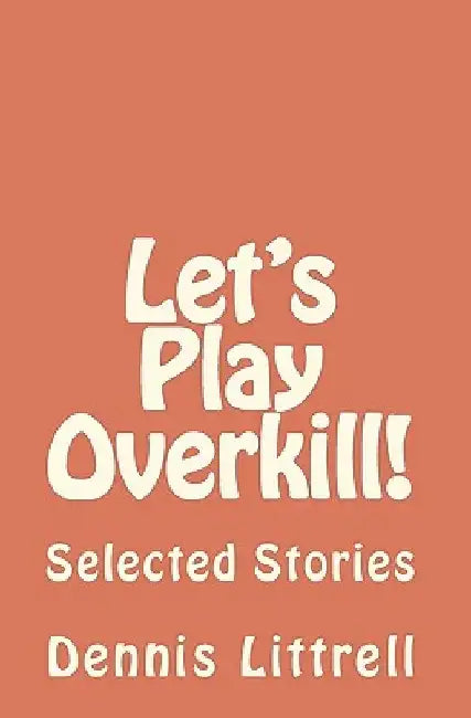 Let's Play Overkill!: Selected Stories by Dennis Littrell