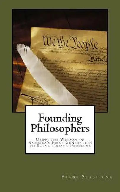 Founding Philosophers: Using the Wisdom of America's First Generation to Solve Today's Problems by Frank Scaglione