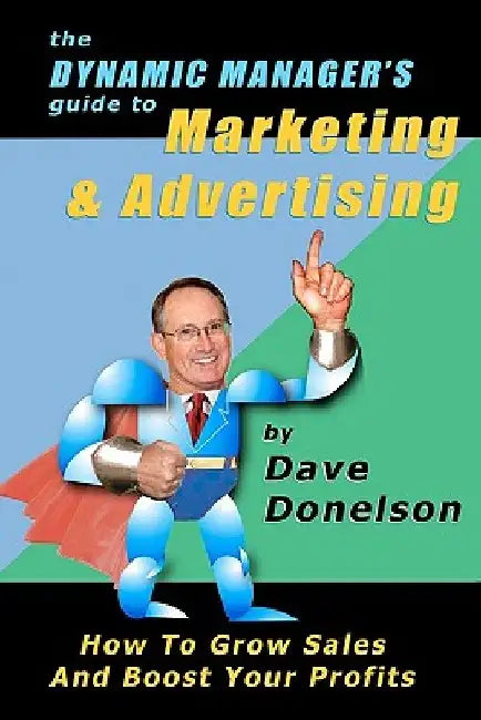 The Dynamic Manager's Guide To Marketing & Advertising: How To Grow Sales And Boost Your Profits by Dave Donelson