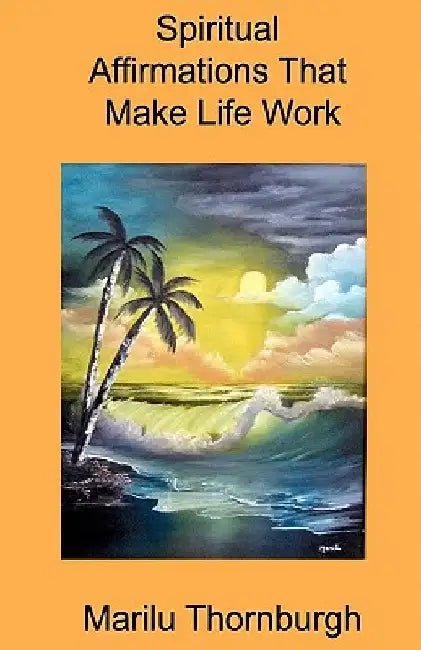 Spiritual Affirmations That Make Life Work by Marilu Thornburgh