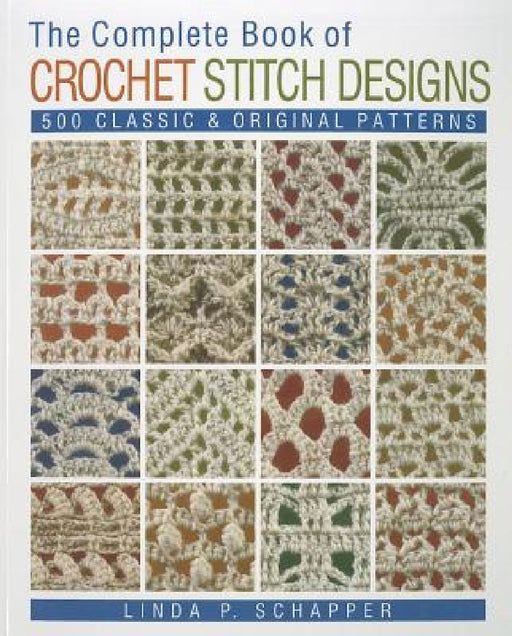 The Complete Book of Crochet Stitch Designs: 500 Classic & Original Patterns Volume 1 by Linda P. Schapper