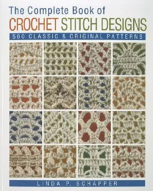 The Complete Book of Crochet Stitch Designs: 500 Classic & Original Patterns Volume 1 by Linda P. Schapper