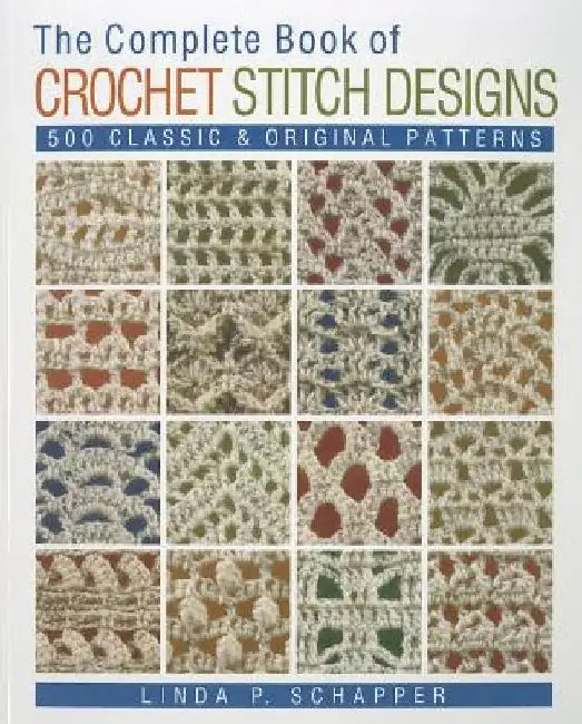 The Complete Book of Crochet Stitch Designs: 500 Classic & Original Patterns Volume 1 by Linda P. Schapper