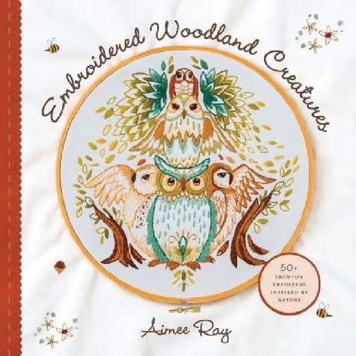 Embroidered Woodland Creatures: 50+ Iron-On Transfers Inspired by Nature by Aimee Ray