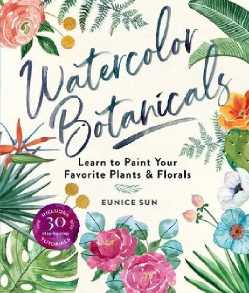 Watercolor Botanicals: Learn to Paint Your Favorite Plants and Florals by Eunice Sun