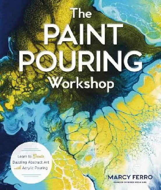 The Paint Pouring Workshop: Learn to Create Dazzling Abstract Art with Acrylic Pouring by Marcy Ferro