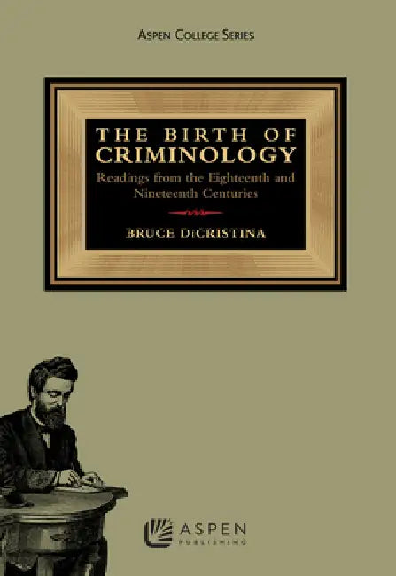 The Birth of Criminology: Readings from the Eighteenth and Nineteenth Centuries by Bruce Dicristina