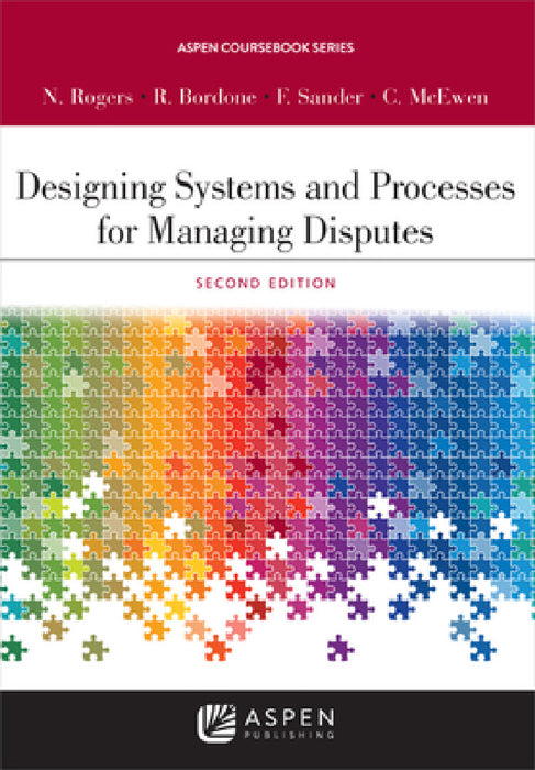 Designing Systems and Processes for Managing Disputes by Nancy H. Rogers, Robert C. Bordone, Frank E. A. Sander