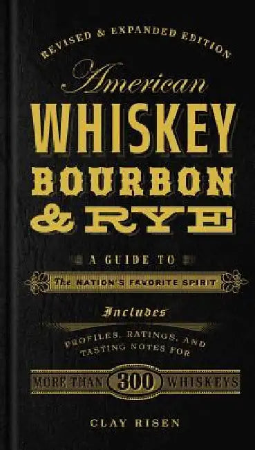 American Whiskey, Bourbon & Rye: A Guide to the Nation's Favorite Spirit by Clay Risen