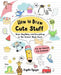How to Draw Cute Stuff: Draw Anything and Everything in the Cutest Style Ever! by Angela Nguyen