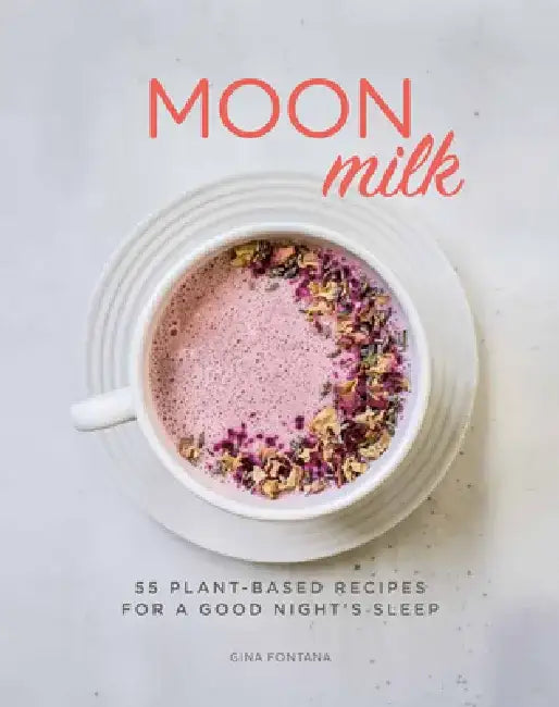 Moon Milk: 55 Plant-Based Recipes for a Good Night's Sleep - A Cookbook by Gina Fontana