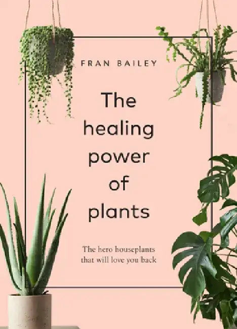 The Healing Power of Plants: The Hero Houseplants That Will Love You Back by Fran Bailey