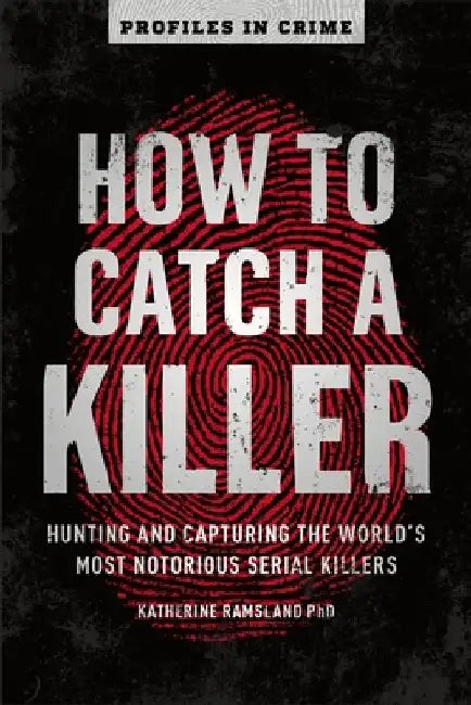 How to Catch a Killer: Hunting and Capturing the World's Most Notorious Serial Killers by Katherine Ramsland