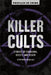 Killer Cults: Stories of Charisma, Deceit, and Death by Stephen Singular