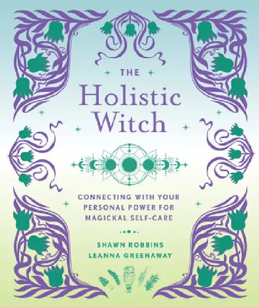 The Holistic Witch, 10: Connecting with Your Personal Power for Magickal Self-Care by Leanna Greenaway