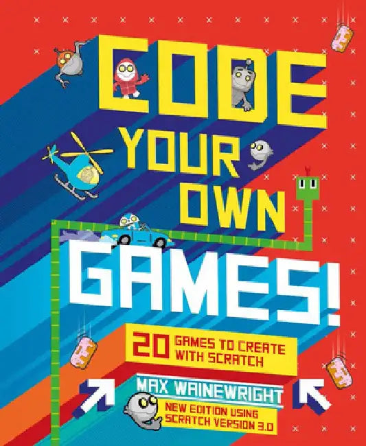 Code Your Own Games!: 20 Games to Create with Scratch by Max Wainewright