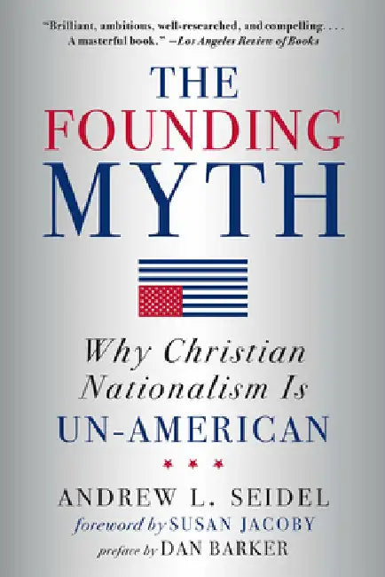 The Founding Myth: Why Christian Nationalism Is Un-American by Andrew L. Seidel