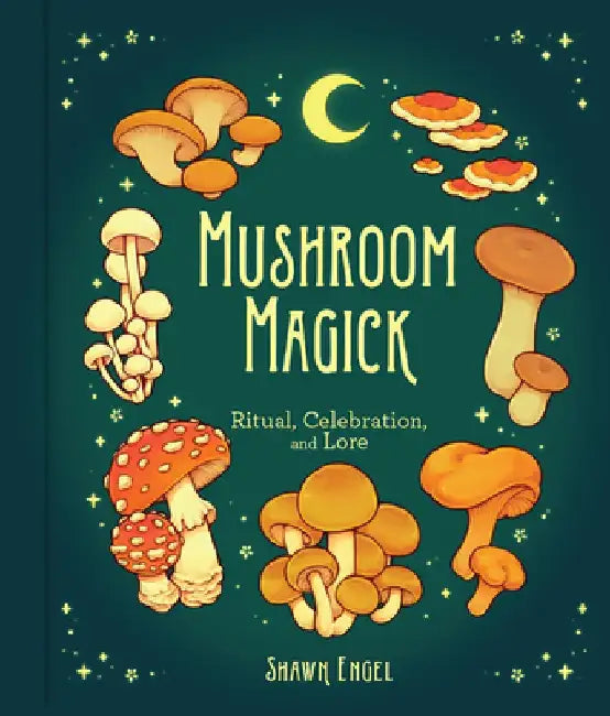 Mushroom Magick: Ritual, Celebration, and Lore by Shawn Engel