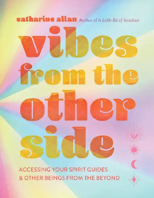 Vibes from the Other Side: Accessing Your Spirit Guides, Power Animals, and Other Entities from the Beyond for Everyday Guidance by Catharine Allan