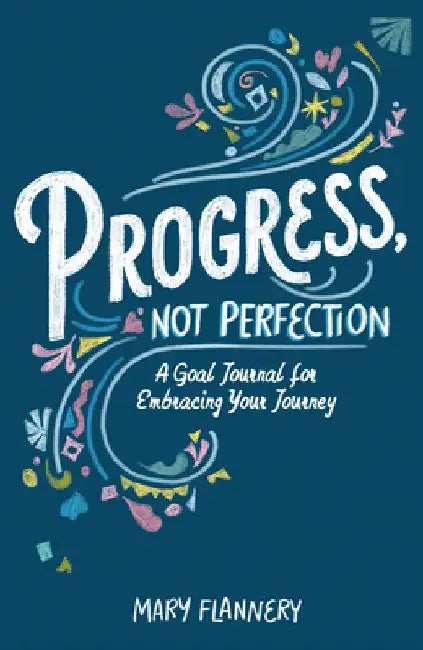 Progress, Not Perfection Journal: A Goal Journal to Help You Embrace Your Journey One Step at a Time by Mary Flannery