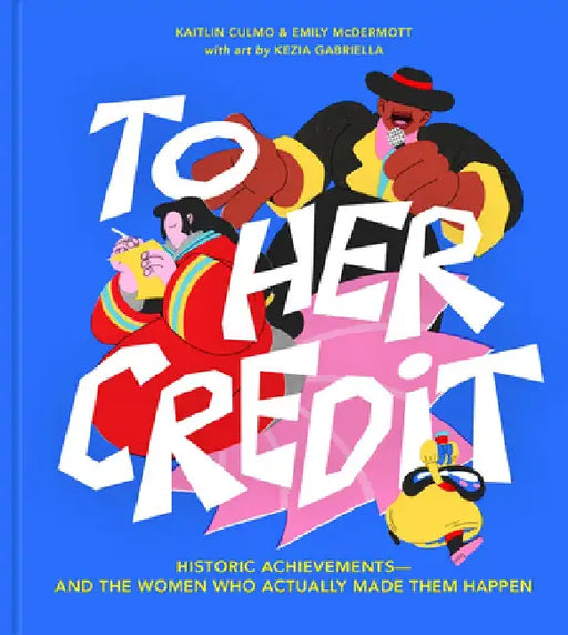 To Her Credit: Historic Achievements--And the Women Who Actually Made Them Happen by Kaitlin Culmo