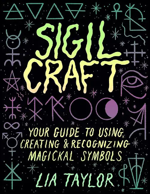 Sigil Craft: Your Guide to Creating, Using, and Recognizing Magickal Symbols by Lia Taylor