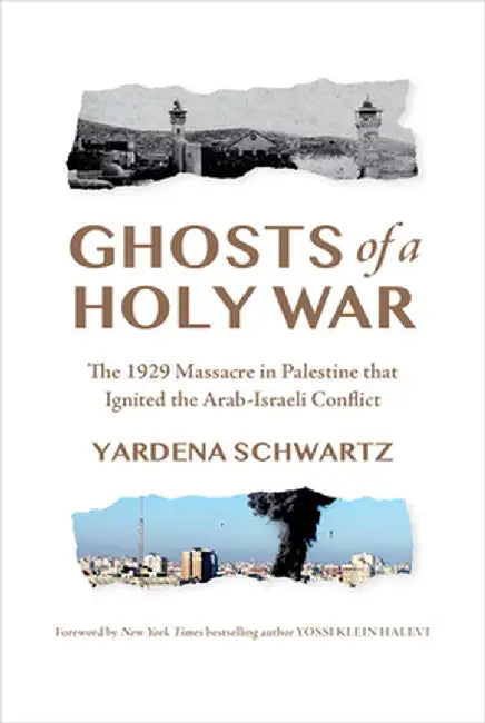 Ghosts of a Holy War: The 1929 Massacre in Palestine That Ignited the Arab-Israeli Conflict by Yardena Schwartz