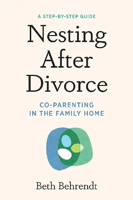 Nesting After Divorce: A Step-By-Step Guide to Co-Parenting After Your Marriage Ends by Beth Behrendt