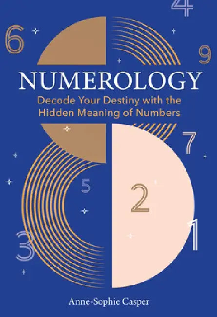 Numerology: A Guide to Decoding Your Destiny with the Hidden Meaning of Numbers by Anne-Sophie Casper