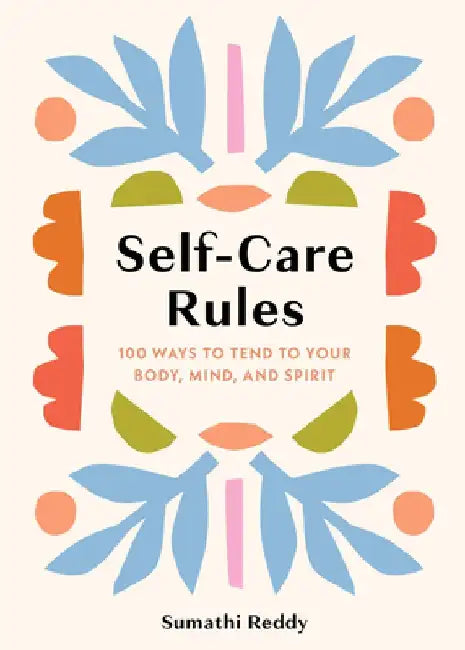 Self-Care Rules: 100 Ways to Tend to Your Body, Mind, and Spirit by Sumathi Reddy