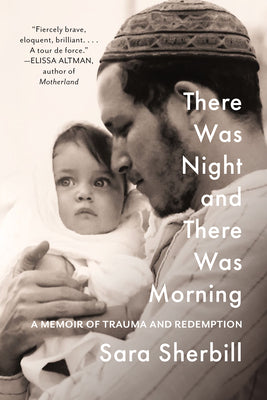 There Was Night and There Was Morning: A Memoir of Trauma and Redemption by Sara Sherbill