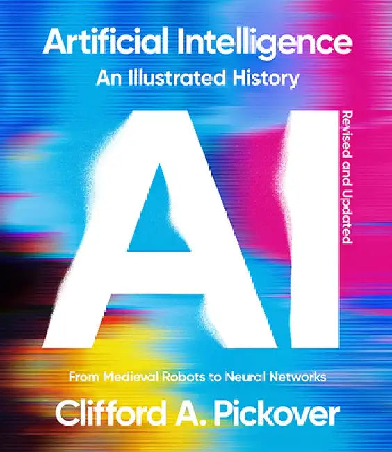 Artificial Intelligence: An Illustrated History: From Medieval Robots to Neural Networks by Clifford a. Pickover
