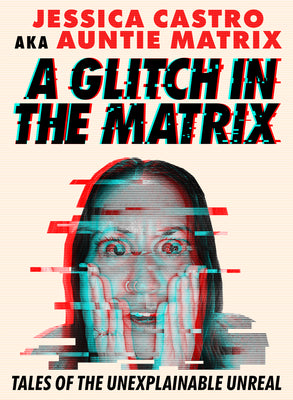 A Glitch in the Matrix: Tales of the Unexplainable Unreal by Jessica Castro