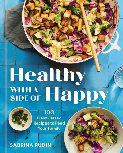 Healthy with a Side of Happy: 100 Plant-Based Recipes to Feed Your Family by Sabrina Rudin