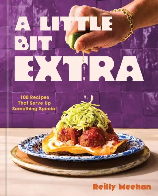 A Little Bit Extra: 100 Recipes That Serve Up Something Special by Reilly Meehan