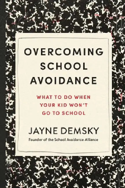 Overcoming School Avoidance: What to Do When Your Kid Won't Go to School by Jayne Demsky
