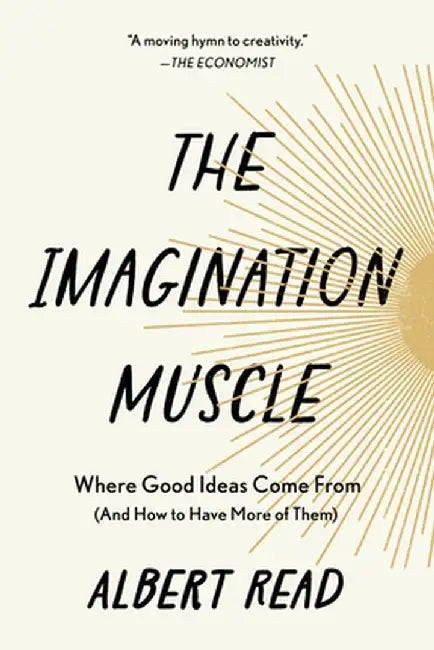 The Imagination Muscle: Where Good Ideas Come from (and How to Have More of Them) by Albert Read