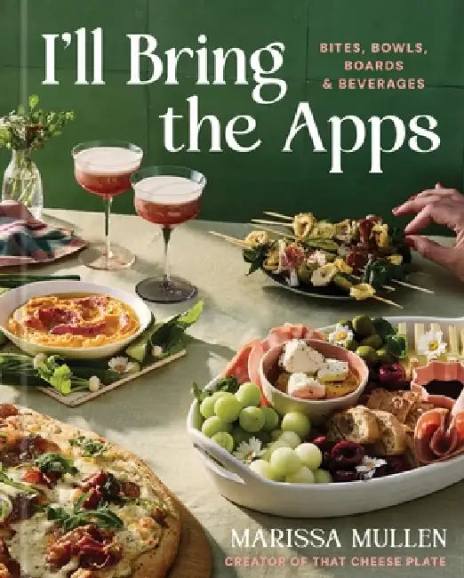 I'll Bring the Apps: Bites, Bowls, Boards & Beverages by Marissa Mullen
