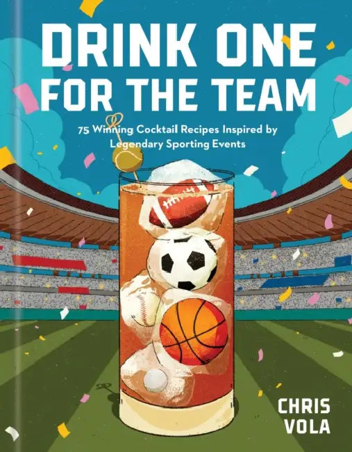 Drink One for the Team: 75 Winning Cocktail Recipes Inspired by Legendary Sporting Events by Chris Vola