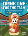 Drink One for the Team: 75 Winning Cocktail Recipes Inspired by Legendary Sporting Events by Chris Vola