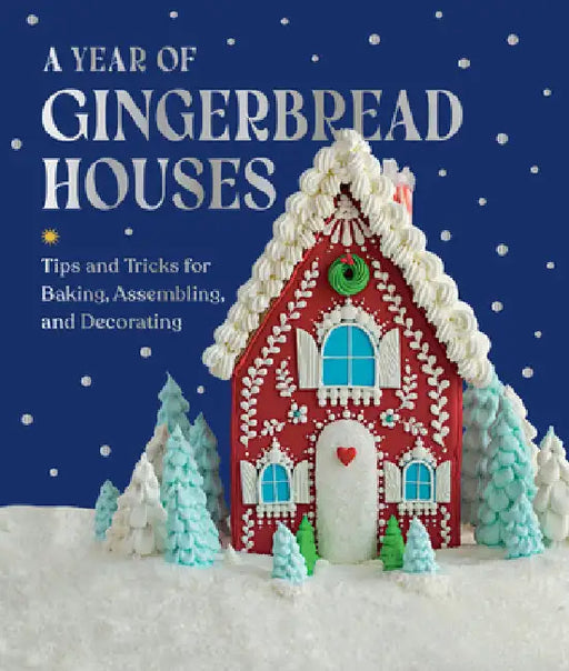 A Year of Gingerbread Houses: Tips and Tricks for Baking, Assembling, and Decorating by Kristine Samuell