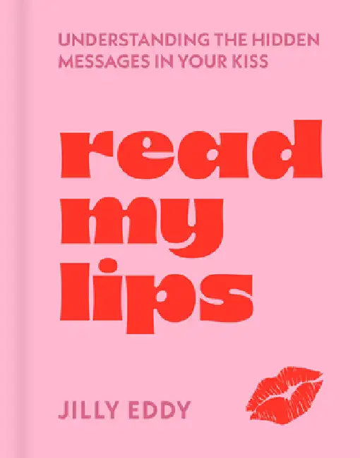 Read My Lips: Understanding the Hidden Messages in Your Kiss by Jilly Eddy