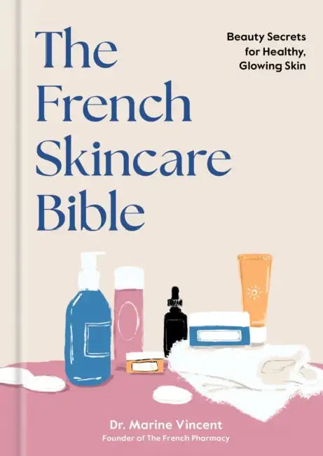 The French Skincare Bible: Beauty Secrets for Healthy, Glowing Skin by Marine Vincent